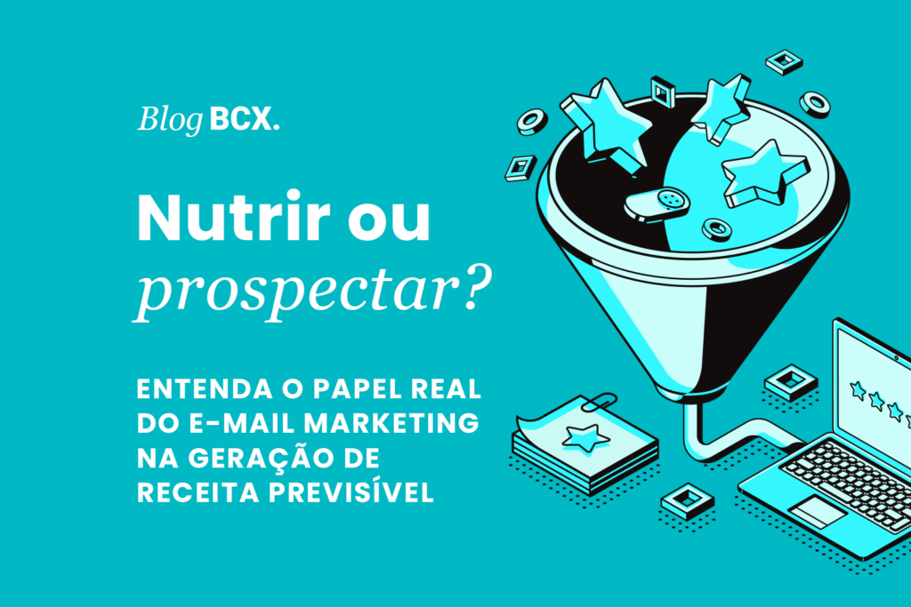 Nutrir ou Prospectar? Entenda o papel real do e-mail marketing na geração de receita previsível